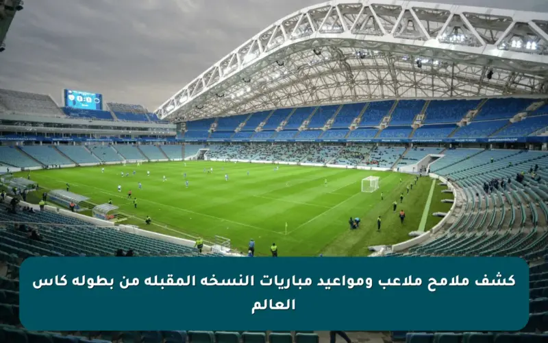كشف ملامح ملاعب ومواعيد مباريات النسخة المقبلة من بطولة كأس العالم